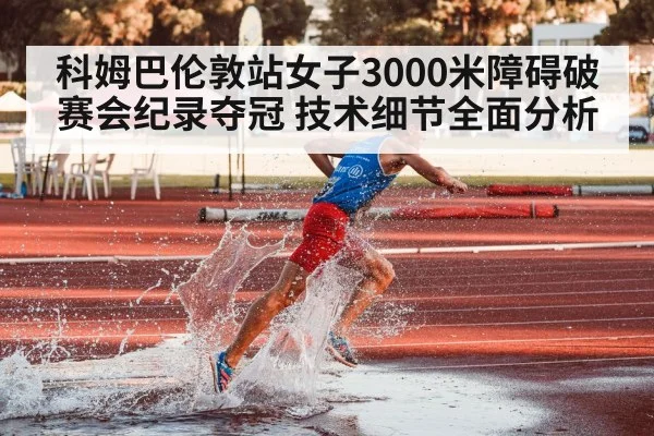科姆巴伦敦站女子3000米障碍破赛会纪录夺冠 技术细节全面分析