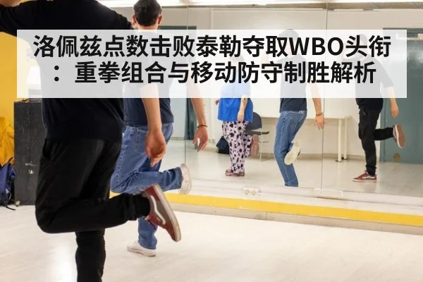洛佩兹点数击败泰勒夺取WBO头衔：重拳组合与移动防守制胜解析