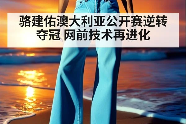 骆建佑澳大利亚公开赛逆转夺冠 网前技术再进化