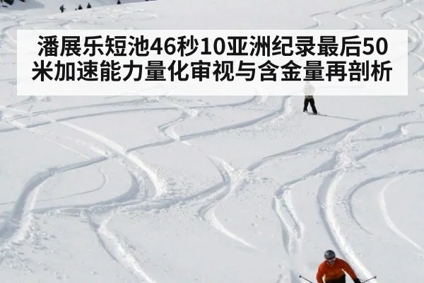 潘展乐短池46秒10亚洲纪录最后50米加速能力量化审视与含金量再剖析