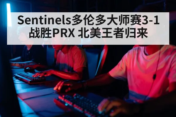 Sentinels多伦多大师赛3-1战胜PRX 北美王者归来