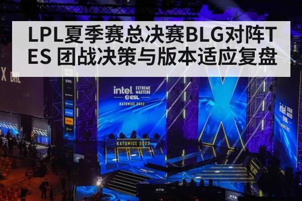 LPL夏季赛总决赛BLG对阵TES 团战决策与版本适应复盘