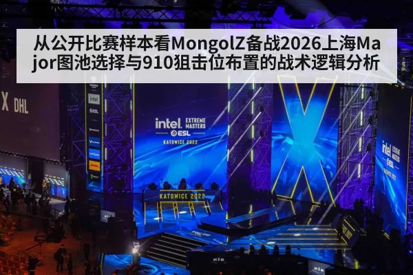 从公开比赛样本看MongolZ备战2026上海Major图池选择与910狙击位布置的战术逻辑分析